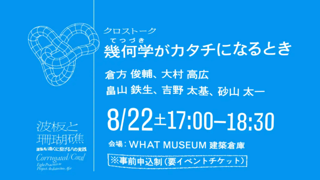 WHAT MUSEUMで建築クロストーク「幾何学（てつづき）がカタチになるとき」｜倉方俊輔、大村高広ら5組が建築のつくり方を語る