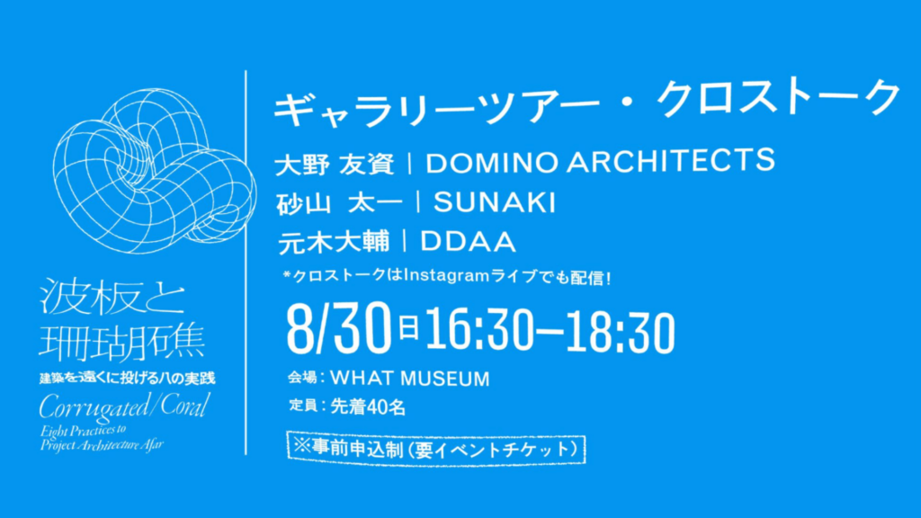 WHAT MUSEUMで建築ギャラリーツアー＆クロストーク｜元木大輔・大野友資・砂山太一が「波板と珊瑚礁」を読み解く